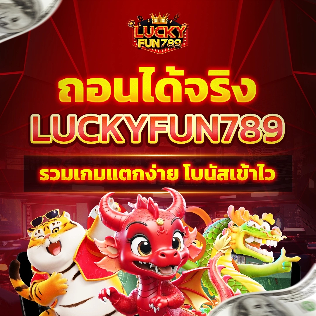 ถอนได้จริง luckyfun789 รวมเกมแตกง่าย โบนัสเข้าไว